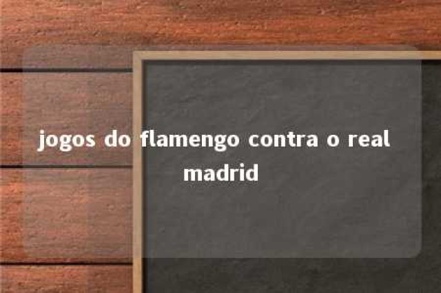 jogos do flamengo contra o real madrid 