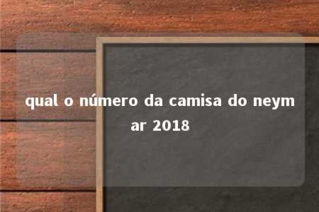 qual o número da camisa do neymar 2018 