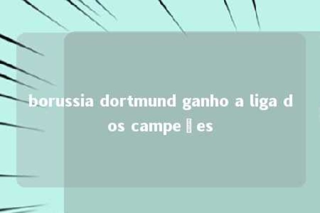 borussia dortmund ganho a liga dos campeões 