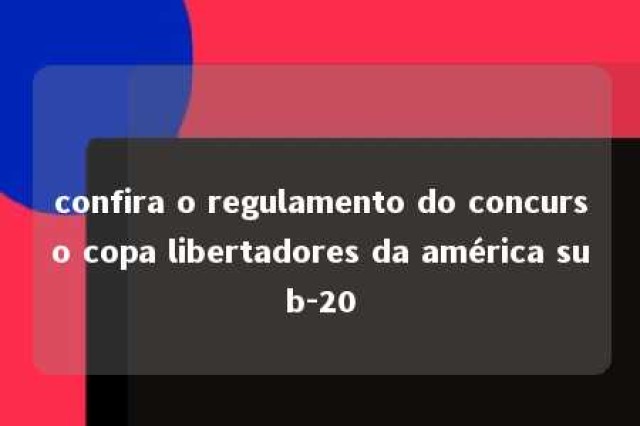 confira o regulamento do concurso copa libertadores da américa sub-20 