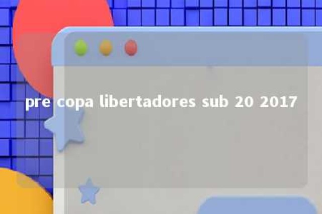 pre copa libertadores sub 20 2017 