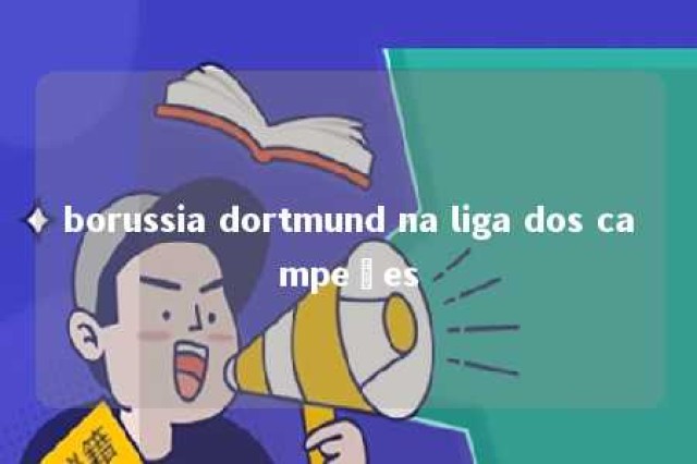 borussia dortmund na liga dos campeões 