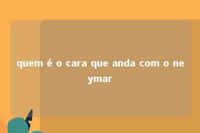 quem é o cara que anda com o neymar 