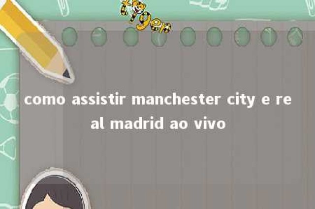 como assistir manchester city e real madrid ao vivo 