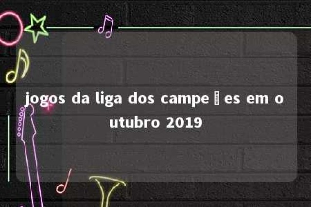 jogos da liga dos campeões em outubro 2019 