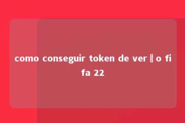 como conseguir token de verão fifa 22 