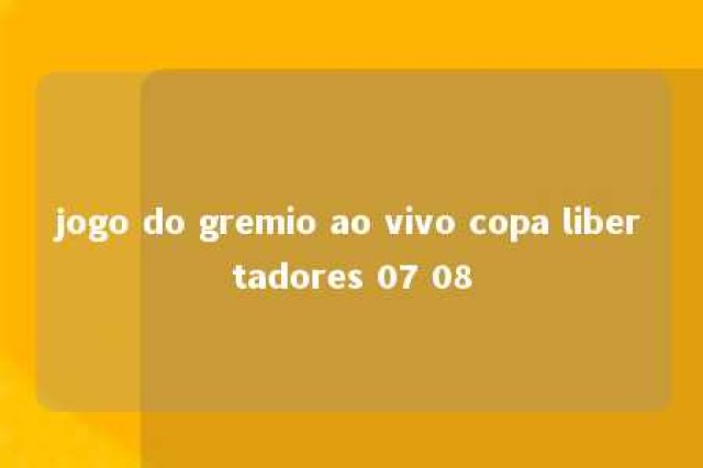 jogo do gremio ao vivo copa libertadores 07 08 