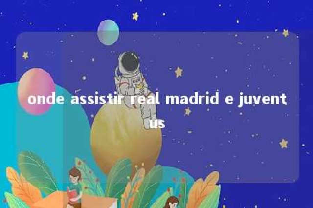 onde assistir real madrid e juventus 