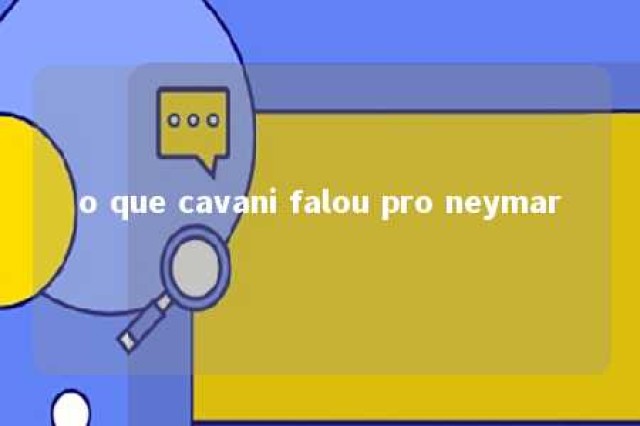 o que cavani falou pro neymar 