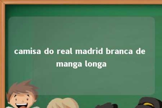 camisa do real madrid branca de manga longa 