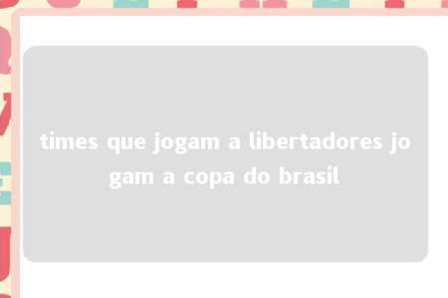 times que jogam a libertadores jogam a copa do brasil 