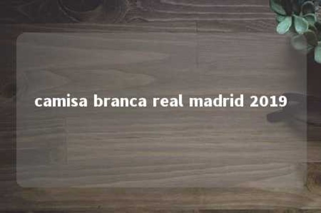 camisa branca real madrid 2019 