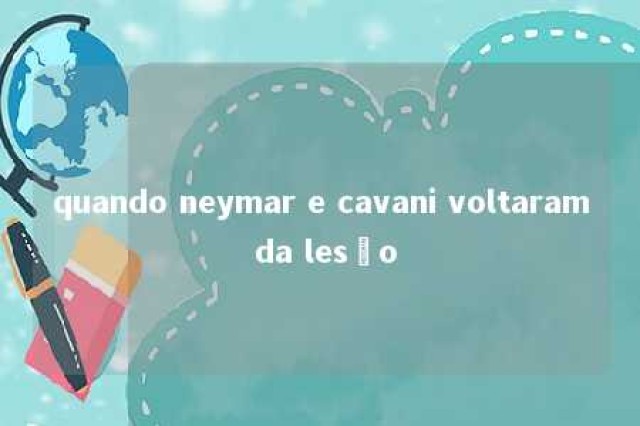 quando neymar e cavani voltaram da lesão 