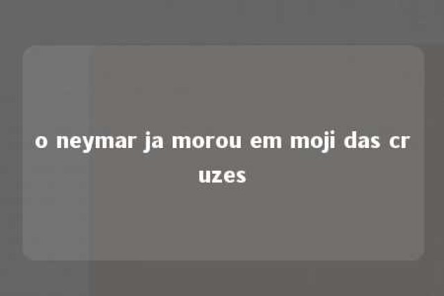 o neymar ja morou em moji das cruzes 