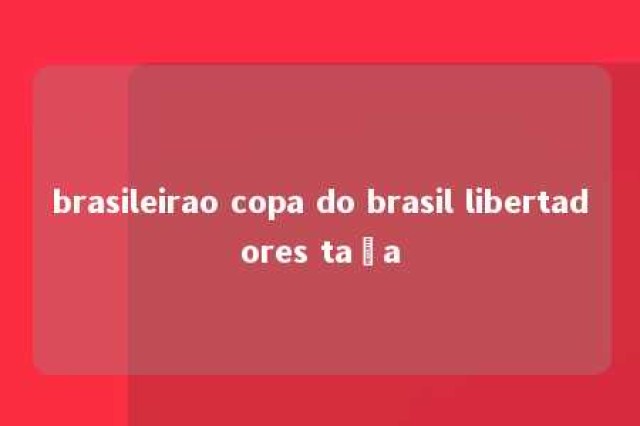 brasileirao copa do brasil libertadores taça 